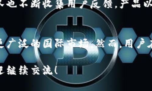 TP钱包（TokenPocket）是一款区块链数字资产管理工具，虽然它在一定程度上服务于全球用户，但它本身并不完全属于“海外”概念。TP钱包的开发团队起源于中国，且该应用盛行于中国市场，但也面向包括东南亚、欧美在内的众多海外用户。

TP钱包的基本介绍
TP钱包致力于为用户在数字资产管理和区块链应用操作提供便捷的服务。其主要功能包括支持多种数字货币的存储、交易以及对去中心化应用（DApp）的访问。它的目标是降低用户对区块链技术的使用门槛，让更多的人能够参与到数字经济的浪潮中。

TP钱包的功能特点
TP钱包的设计简洁直观，用户友好，让各类用户都能轻松上手。以下是一些它的核心功能：
ul
    listrong多币种支持：/strongTP钱包允许用户存储并管理多种主流的加密货币，包括以太坊、比特币、TRC20等，让用户可以随时随地管理自己的资产。/li
    listrong去中心化应用访问：/strong钱包内置了对各类DApp的支持，用户可以在平台上直接访问热门的去中心化金融（DeFi）、游戏和NFT市场。/li
    listrong安全保障：/strongTP钱包提供了多重安全措施，包括私钥本地存储等，尽量保障用户的数字资产安全。/li
/ul

TP钱包的市场定位
虽然TP钱包起源于中国，但它并不局限于国内市场。随着区块链技术的快速发展，越来越多的用户意识到数字资产管理的重要性，TP钱包因此扩展了其国际市场，尤其是在东南亚和欧美市场，受到了大量用户的青睐。

用户反馈与社区支持
TP钱包在用户社区中建立了一定的声誉，许多用户对其操作的简便性和功能的丰富性表示赞赏。同时，开发团队也不断收集用户反馈，产品以提高用户体验，这种积极的互动使得TP钱包在用户中建立了良好的口碑。

总结
TP钱包作为一款海外数字资产管理工具，虽然它在中国市场起步，但随着全球数字货币的发展，已经逐步面向更广泛的国际市场。然而，用户在使用任何数字资产管理工具时，仍需保持警惕，选择合适的平台，并合理管理个人资产。

希望这些信息能帮助你更好地理解TP钱包的背景、功能和市场定位。如果你对数字资产管理有更多的问题，欢迎继续交流！