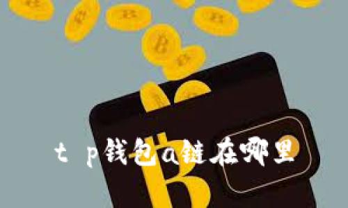 t p钱包a链在哪里