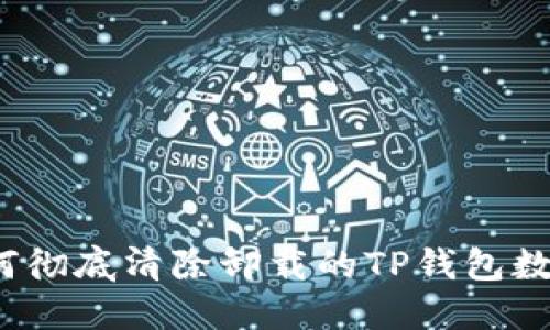 如何彻底清除卸载的TP钱包数据？