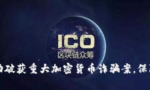 中国警方成功破获重大加密货币诈骗案，保障投资者权益