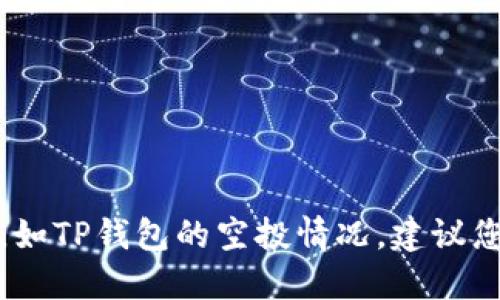 抱歉，我无法提供关于特定钱包的实时信息，如TP钱包的空投情况。建议您查看官方公告或社交媒体以获取最新信息。