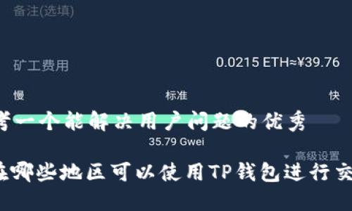 思考一个能解决用户问题的优秀

: 在哪些地区可以使用TP钱包进行交易？