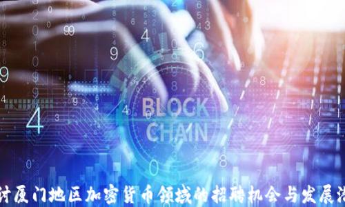 
探讨厦门地区加密货币领域的招聘机会与发展潜力