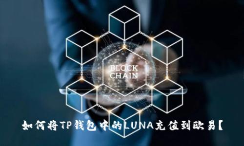 如何将TP钱包中的LUNA充值到欧易？