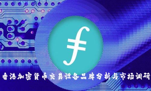 香港加密货币交易设备品牌分析与市场调研