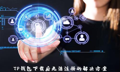 
TP钱包下载后无法注册的解决方案