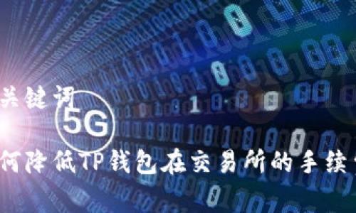 和关键词

如何降低TP钱包在交易所的手续费？