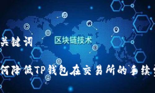 和关键词

如何降低TP钱包在交易所的手续费？