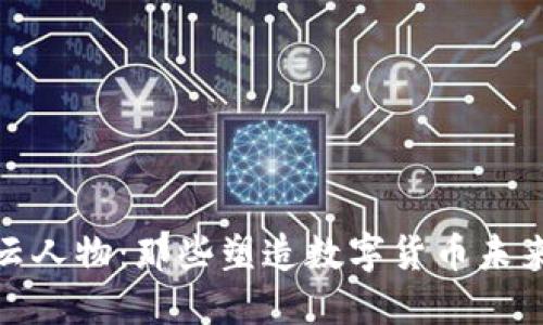 加密货币风云人物：那些塑造数字货币未来的领军人物