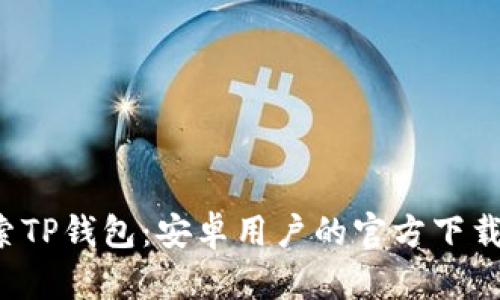  探索TP钱包：安卓用户的官方下载指南