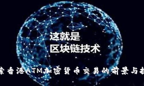 探索香港ATM加密货币交易的前景与挑战