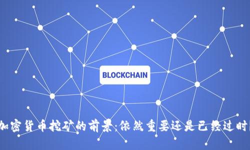 加密货币挖矿的前景：依然重要还是已经过时？