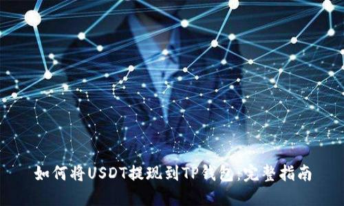 如何将USDT提现到TP钱包：完整指南