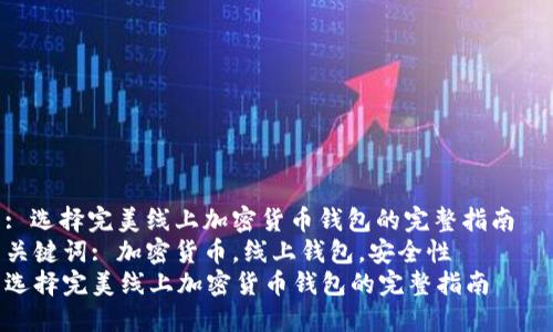 : 选择完美线上加密货币钱包的完整指南  
关键词: 加密货币，线上钱包，安全性  
选择完美线上加密货币钱包的完整指南