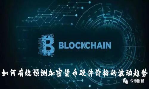 如何有效预测加密货币硬件价格的波动趋势