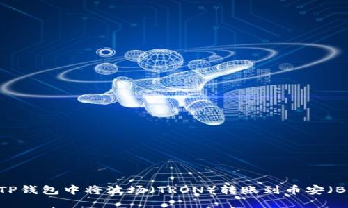 : 如何在TP钱包中将波场（TRON）转账到币安（Binance）？