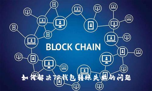 如何解决TP钱包转账失败的问题